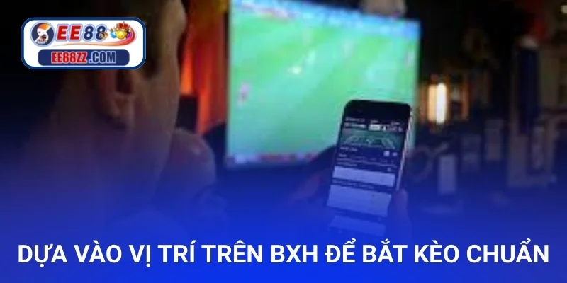 Dựa vào vị trí trên bảng xếp hạng để bắt kèo chuẩn