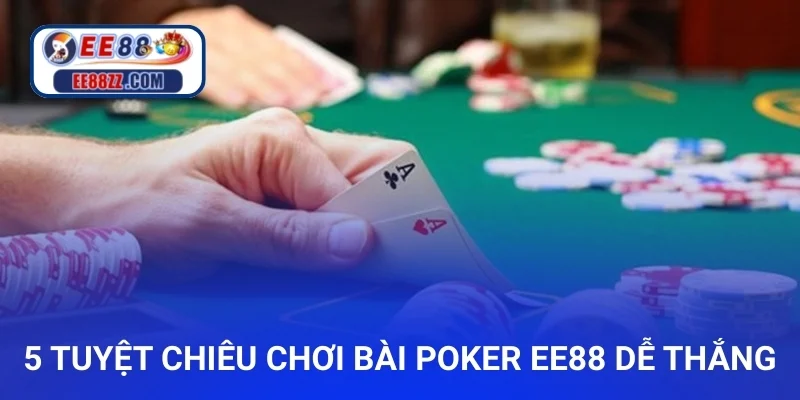 5 tuyệt chiêu chơi bài Poker ee88 dễ thắng