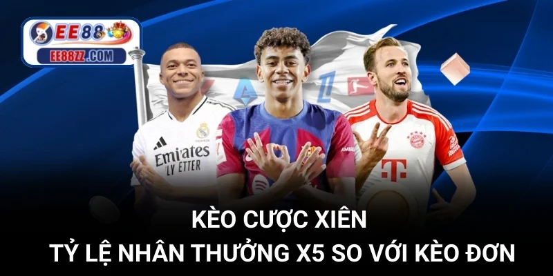 Kèo Cược Xiên - Tỷ Lệ Nhân Thưởng X5 So Với Kèo Đơn
