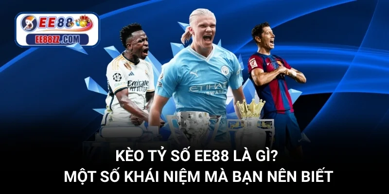 Kèo Tỷ Số EE88 Là Gì? Một Số Khái Niệm Mà Bạn Nên Biết
