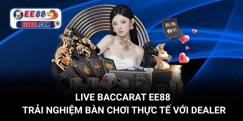 Live Baccarat EE88 - Trải Nghiệm Bàn Chơi Thực Tế Với Dealer