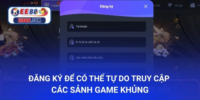 Đăng ký để có thể tự do truy cập các sảnh game khủng