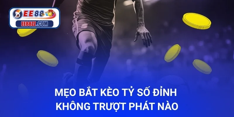 Mẹo bắt kèo tỷ số đỉnh không trượt phát nào