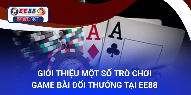 Giới thiệu một số trò chơi game bài đổi thưởng tại ee88